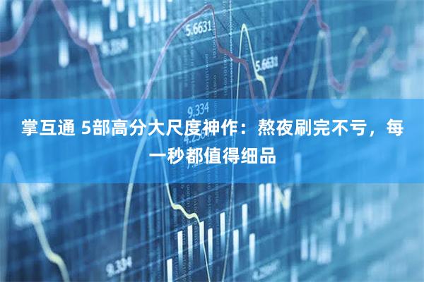 掌互通 5部高分大尺度神作：熬夜刷完不亏，每一秒都值得细品