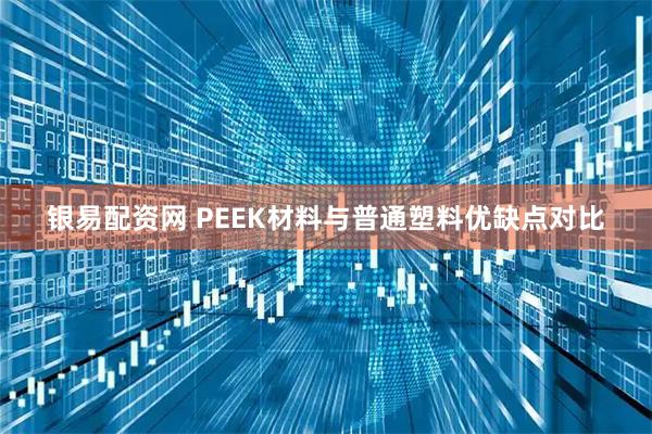 银易配资网 PEEK材料与普通塑料优缺点对比