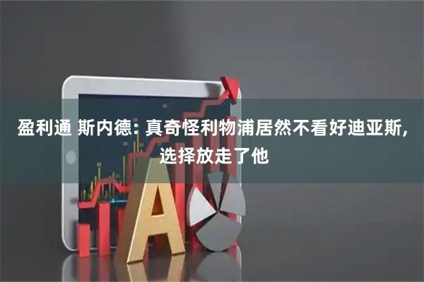 盈利通 斯内德: 真奇怪利物浦居然不看好迪亚斯, 选择放走了他